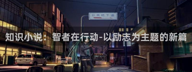 文笔好的全本小说：知识小说：智者在行动-以励志为主题的新篇
